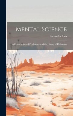 Mental Science: A Compendium of Psychology, and the History of Philosophy - Bain, Alexander