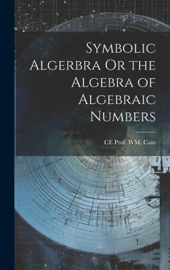 Symbolic Algerbra Or the Algebra of Algebraic Numbers - Wm Cain, Ce