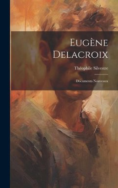 Eugène Delacroix: Documents Nouveaux - Silvestre, Théophile