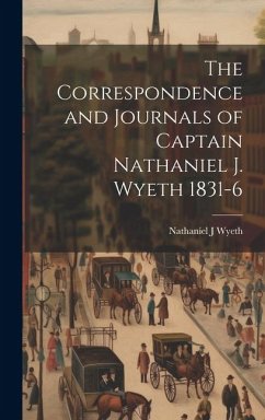 The Correspondence and Journals of Captain Nathaniel J. Wyeth 1831-6 - Wyeth, Nathaniel J.