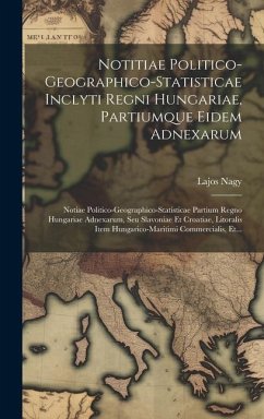 Notitiae Politico-geographico-statisticae Inclyti Regni Hungariae, Partiumque Eidem Adnexarum: Notiae Politico-geographico-statisticae Partium Regno H - Nagy, Lajos