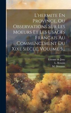 L'hermite En Province, Ou Observations Sur Les Moeurs Et Les Usages Français Au Commencement Du Xixe Siècle, Volume 5... - Jouy, Etienne De; Benoist, L.; Desenne, M.
