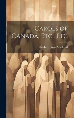 Carols of Canada, Etc., Etc - Macleod, Elizabeth Susan