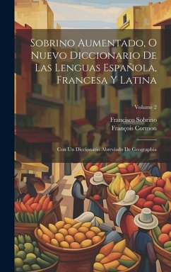 Sobrino Aumentado, O Nuevo Diccionario De Las Lenguas Española, Francesa Y Latina: Con Un Diccionario Abreviado De Geographia; Volume 2 - Sobrino, Francisco; Cormon, François