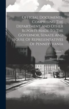 Official Documents, Comprising The Department And Other Reports Made To The Governor, Senate And House Of Representatives Of Pennsylvania; Volume 3