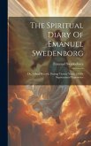 The Spiritual Diary Of Emanuel Swedenborg: Or, A Brief Record, During Twenty Years, Of His Supernatural Experience