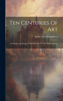 Ten Centuries Of Art: Its Progress In Europe From The Ixth To The Xixth Century - Humphreys, Henry Noel