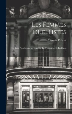 Les Femmes Duellistes: Ou, Tout Pour L'Amour, Comédie En Trois Actes Et En Prose ... - Prévost, Augustin