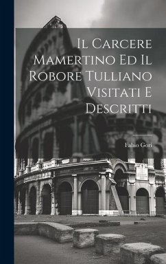 Il Carcere Mamertino Ed Il Robore Tulliano Visitati E Descritti - Gori, Fabio