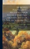 Mémoires Politiques Et Militaires Pour Servir À L'histoire De Louis Xiv Et De Louis Xv, Volume 73...