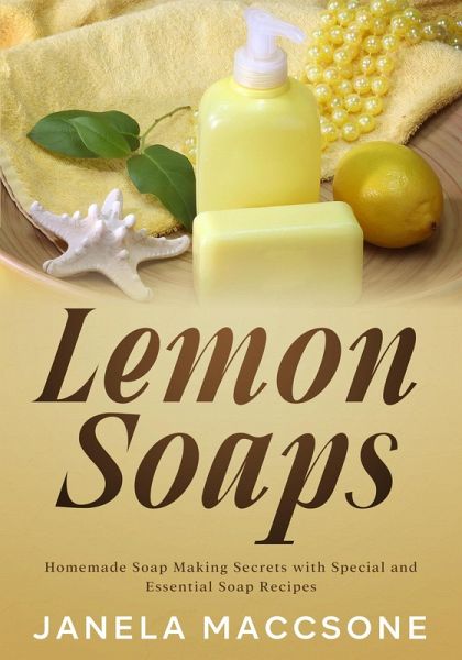 Lemon Soaps, Homemade Soap Making Secrets with Special and Essential Soap Recipes (Homemade Lemon Soaps, #4) (eBook, ePUB) Lemon Soaps, Homemade Soap Making Secrets with Special and Essential Soap Recipes (Homemade Lemon Soaps, #4) (eBook, ePUB)