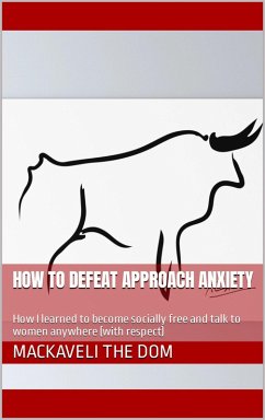 How to Defeat Approach Anxiety: How I Learned to Become Socially Free and Talk to Women Anywhere (With Respect) (eBook, ePUB) - Dom, Mackaveli the