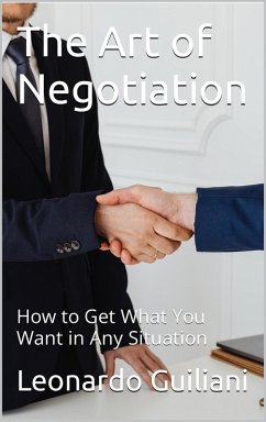 The Art of Negotiation How to Get What You Want in Any Situation (eBook, ePUB) - Guiliani, Leonardo