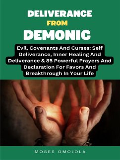 Deliverance From Demonic, Evil, Covenants And Curses: Self Deliverance, Inner Healing And Deliverance & 85 Powerful Prayers And Declaration For Favors And Breakthrough In Your Life (eBook, ePUB) - Omojola, Moses