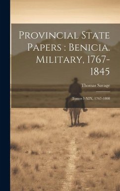 Provincial State Papers: Benicia. Military, 1767-1845: Tomos I-XIX, 1767-1808 - Savage, Thomas Provincial State Papers: Benicia. Military, 1767-1845: Tomos I-XIX, 1767-1808 - Savage, Thomas