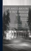 Life and Labours of Rev. Anselm Schuster: Late City Missionary in Belleville, Together With Some of his Articles Published in &quote;Our Mission&quote;, a Memoria