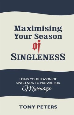 MAXIMISING YOUR SEASON OF SINGLENESS - Using your Season of Singleness to Prepare for Marriage - Peters, Tony