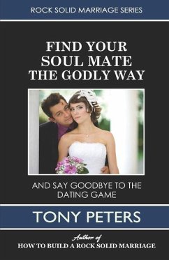 Find Your Soul Mate the Godly Way: And Say Goodbye To The Dating Game - Peters, Tony