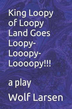 King Loopy of Loopy Land Goes Loopy-Looopy-Loooopy!!!: a play - Larsen, Wolf