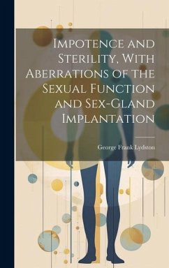 Impotence and Sterility, With Aberrations of the Sexual Function and Sex-gland Implantation - Lydston, George Frank