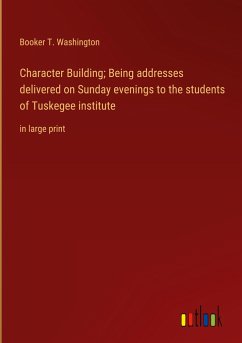 Character Building; Being addresses delivered on Sunday evenings to the students of Tuskegee institute - Washington, Booker T.