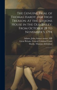 The Genuine Trial of Thomas Hardy, for High Treason: At the Sessions House in the Old Bailey, From October 28 to November 5, 1794: 1 - Hardy, Thomas; Sibly, Manoah; Adams, John