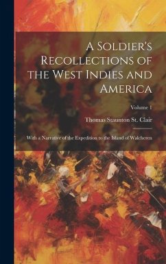 A Soldier's Recollections of the West Indies and America: With a Narrative of the Expedition to the Island of Walcheren; Volume 1 - St Clair, Thomas Staunton