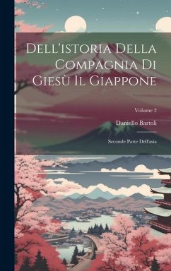 Dell'istoria Della Compagnia Di Giesù Il Giappone: Seconde Parte Dell'asia; Volume 2 - Bartoli, Daniello