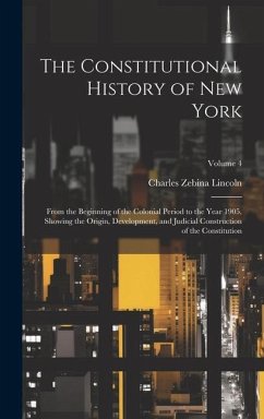 The Constitutional History of New York: From the Beginning of the Colonial Period to the Year 1905, Showing the Origin, Development, and Judicial Cons - Lincoln, Charles Zebina