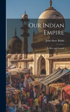 Our Indian Empire: Its Rise and Growth - Banks, John Shaw