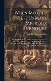 When Mother Lets us Make Paper box Furniture; a Book Which Shows Children Just how to Make Most Attractive toy Furniture out of Materials Which Cost P