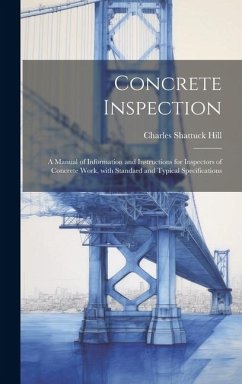 Concrete inspection; a manual of information and instructions for inspectors of concrete work, with standard and typical specifications - Hill, Charles Shattuck