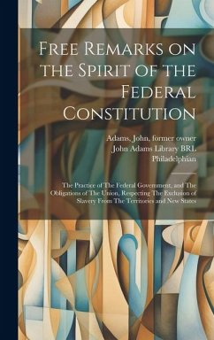 Free Remarks on the Spirit of the Federal Constitution: The Practice of The Federal Government, and The Obligations of The Union, Respecting The Exclu - Walsh, Robert; Philadelphian, Philadelphian