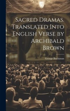 Sacred Dramas. Translated Into English Verse by Archibald Brown - Buchanan, George