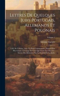 Lettres De Quelques Juifs Portugais, Allemands Et Polonais: À M. De Voltaire, Avec Un Petit Commentaire, Extrait D'un Plus Grand, À L'usage De Ceux Qu - Guénée, Antoine