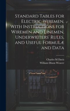 Standard Tables for Electric Wiremen. With Instructions for Wiremen and Linemen, Underwriters' Rules, and Useful Formulæ and Data - Weaver, William Dixon; Davis, Charles M.