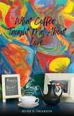 What Coffee Taught Me About Love; Served Cold, Hot & Everywhere in Between