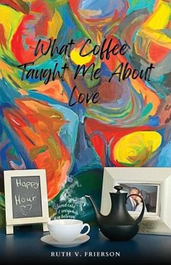 What Coffee Taught Me About Love; Served Cold, Hot & Everywhere in Between - Frierson, Ruth