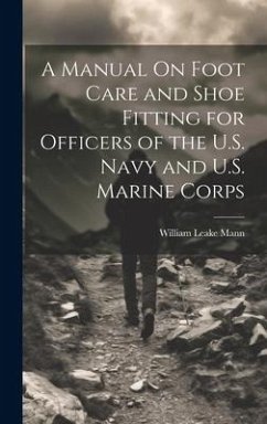 A Manual On Foot Care and Shoe Fitting for Officers of the U.S. Navy and U.S. Marine Corps - Mann, William Leake
