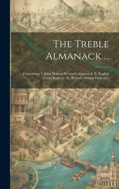 The Treble Almanack ...: Containing: I. John Watson Stewart's Almanack. Ii. English Court Registry. Iii. Wilson's Dublin Directory - Anonymous