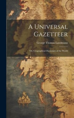 A Universal Gazetteer: Or, Geographical Dictionary of the World - Landmann, George Thomas