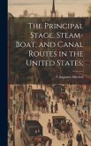 The Principal Stage, Steam-boat, and Canal Routes in the United States;