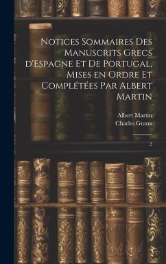 Notices sommaires des manuscrits grecs d'Espagne et de Portugal, mises en ordre et complétées par Albert Martin: 2 - Graux, Charles; Martin, Albert