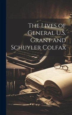 The Lives of General U.S. Grant and Schuyler Colfax - Anonymous