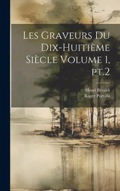 Les graveurs du dix-huitième siècle Volume 1, pt.2 - Portalis, Roger; Béraldi, Henri