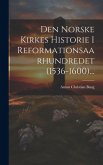 Den Norske Kirkes Historie I Reformationsaarhundredet (1536-1600)...
