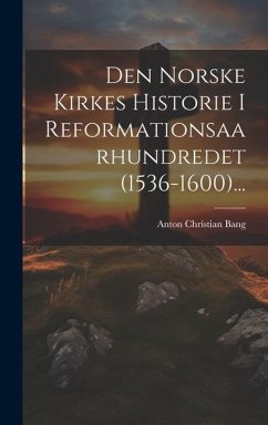 Den Norske Kirkes Historie I Reformationsaarhundredet (1536-1600)... - Bang, Anton Christian