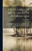 Les Ex-Libris De Médecins Et De Pharmaciens: Ouvrage Complété Par Des Listes Internationales Des Ex-Libris Et Devises Des Membres De Ces Corporations,