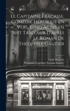 Le capitaine Fracasse, comédie héroïque en vers, cinq actes en sept tableaux d'après le roman de Théophile Gautier - Bergerat, Émile; Gautier, Théophile