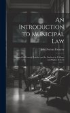 An Introduction to Municipal Law: Designed for General Readers and for Students in Colleges and Higher Schools